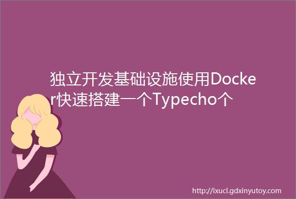 独立开发基础设施使用Docker快速搭建一个Typecho个人博客网站